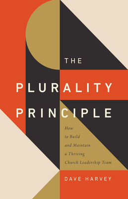 The Plurality Principle: How to Build and Maintain a Thriving Church Leadership Team Title by Dave Harvey