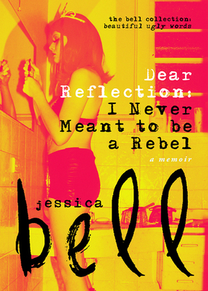 Dear Reflection: I Never Meant to be a Rebel (A Memoir) by Jessica Bell