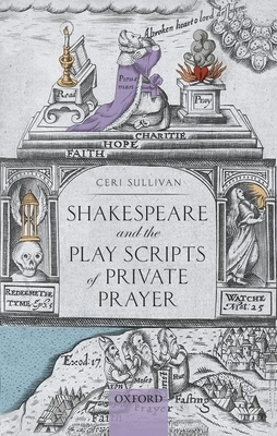 Shakespeare and the Play Scripts of Private Prayer by Ceri Sullivan