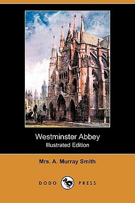 Westminster Abbey (Illustrated Edition) (Dodo Press) by Mrs A. Murray Smith