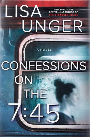 Confessions on the 7:45: A Novel by Lisa Unger