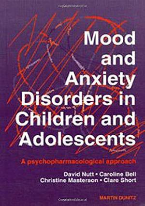 Mood and Anxiety Disorders in Children and Adolescents: A Psychopharmacological Approach by Clare Short, Christine Masterson, David J. Nutt, Caroline Bell