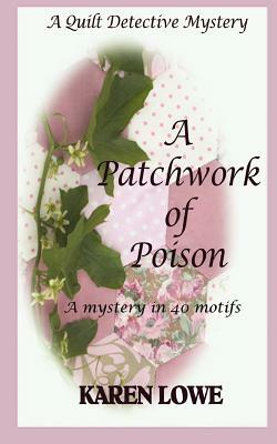 A Quilt Detective Mystery a Patchwork of Poison: A mystery in 40 motifs by Karen Lowe