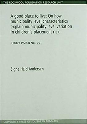 A Good Place to Live: On How Municipality Level Characteristics Explain Municipality Level Variation in Children's Placement Risk (Study Pap by Signe Hald Andersen