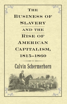 The Business of Slavery and the Rise of American Capitalism, 1815-1860 by Jack Lawrence Schermerhorn