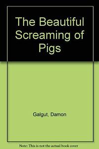 The Beautiful Screaming of Pigs by Damon Galgut