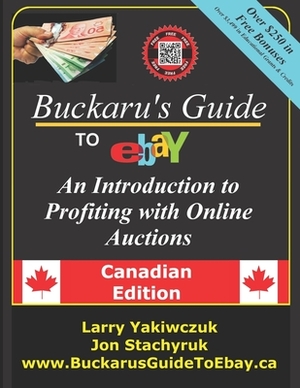 Buckaru's Guide to eBay: An Introduction to Profiting with Online Auctions - Canadian Edition by Jon Stachyruk, Larry Yakiwczuk