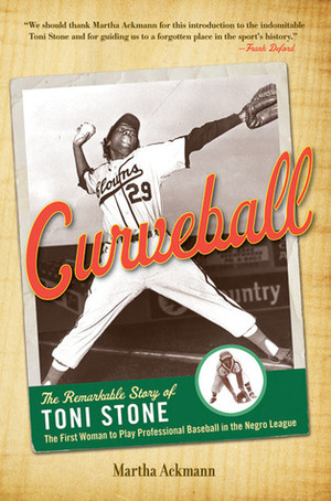 Curveball: The Remarkable Story of Toni Stone the First Woman to Play Professional Baseball in the Negro League by Martha Ackmann