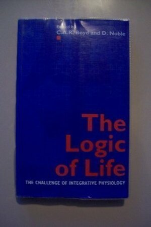 The Logic of Life: The Challenge of Integrative Physiology by Denis Noble, C.A.R. Boyd