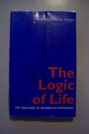 The Logic of Life: The Challenge of Integrative Physiology by Denis Noble, C.A.R. Boyd