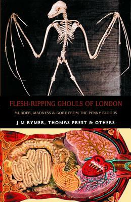 Flesh-Ripping Ghouls of London: Murder, Madness & Gore from the Penny Bloods by Thomas Peckett Prest, James Malcolm Rymer