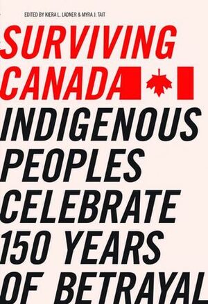 Surviving Canada: Indigenous Peoples Celebrate 150 Years of Betrayal by Myra Tait, Kiera L. Ladner