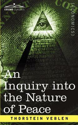 An Inquiry Into the Nature of Peace, and the Terms of Its Perpetuation by Thorstein Veblen