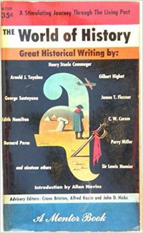 The World of History by Henry Steele Commager, Nancy E. Gross, James T. Flexner, C.W. Ceram, Arnold Joseph Toynbee, Lewis Namier, George Santayana, Edith Hamilton, Courtlandt Canby, Allan Nevins, Gilbert Highet, Bernard Pares, Perry Miller