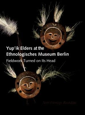 Yup'ik Elders at the Ethnologisches Museum Berlin: Fieldwork Turned on Its Head by Ann Fienup-Riordan