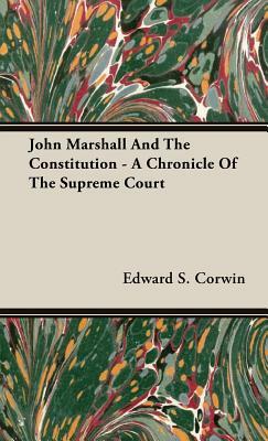 John Marshall and the Constitution - A Chronicle of the Supreme Court by Edward S. Corwin