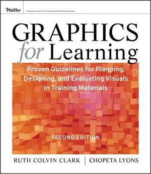 Graphics for Learning: Proven Guidelines for Planning, Designing, and Evaluating Visuals in Training Materials by Ruth C. Clark, Chopeta Lyons