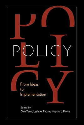 Policy: From Ideas to Implementation, in Honour of Professor G. Bruce Doern by Leslie A. Pal, Glen Toner, Michael J. Prince