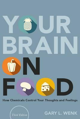 Your Brain on Food: How Chemicals Control Your Thoughts and Feelings by Gary L. Wenk