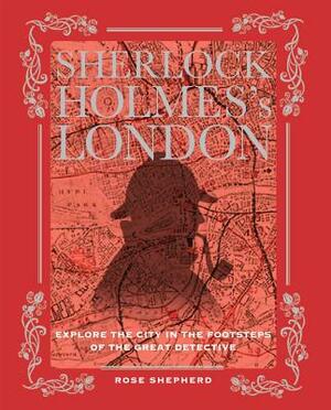 Sherlock Holmes's London: Explore the City in the Footsteps of the Great Detective by Rose Shepherd