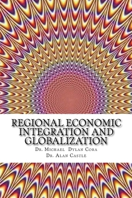 Regional Economic Integration and Globalization by Michael Dylan Cora, Alan Castle