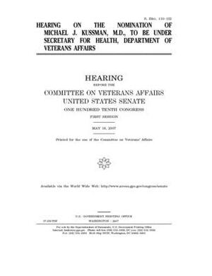 Hearing on the nomination of Michael J. Kussman, M.D., to be Under Secretary for Health, Department of Veterans Affairs by United States Congress, United States Senate, Committee On Veterans (senate)