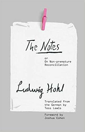 The Notes: or On Non-premature Reconciliation by Ludwig Hohl, Joshua Cohen