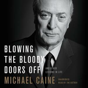 Blowing the Bloody Doors Off: And Other Lessons in Life by Michael Caine