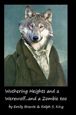 Wuthering Heights and a Werewolf...and a Zombie too by Emily Brontë, Ralph S. King