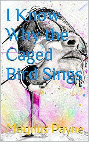 I Know Why the Caged Bird Sings by Magnus Payne