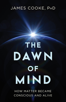 The Dawn of Mind How Matter Became Conscious and Alive by James Cooke