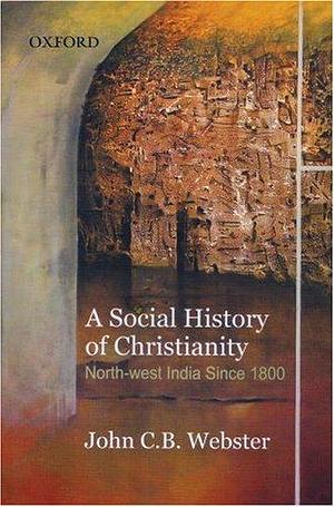 A Social History of Christianity: North-West India Since 1800 by John C. B. Webster