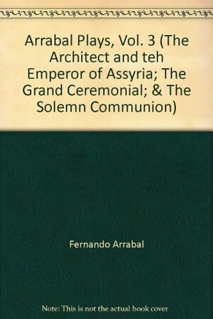 The Architect And The Emperor Of Assyria: The Grand Ceremonial. The Solemn Communion by Fernando Arrabal
