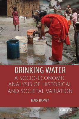 Drinking Water: A Socio-Economic Analysis of Historical and Societal Variation by Mark Harvey