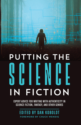 Putting the Science in Fiction: Expert Advice for Writing with Authenticity in Science Fiction, Fantasy, & Other Genres by 