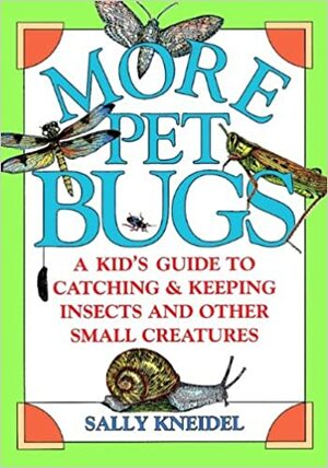 More Pet Bugs: A Kid's Guide to Catching and Keeping Insects and Other Small Creatures by Sally Kneidel