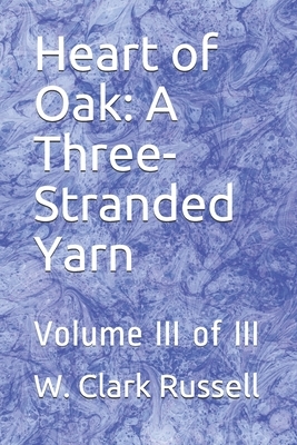 Heart of Oak: A Three-Stranded Yarn: Volume III of III by W. Clark Russell