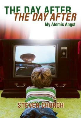 The Day After the Day After: My Atomic Angst by Steven Church