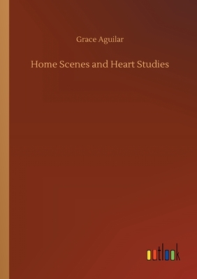 Home Scenes and Heart Studies by Grace Aguilar