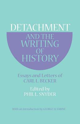 Detachment and the Writing of History: Essays and Letters of Carl L. Becker by Carl L. Becker