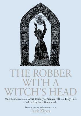 The Robber with a Witch's Head: More Stories from the Great Treasury of Sicilian Folk and Fairy Tales Collected by Laura Gonzenbach by Laura Gonzenbach, Jack Zipes
