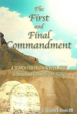 The First & Final Commandment: A Search for Truth in Revelation Within the Abrahamic Religions by Laurence B. Brown