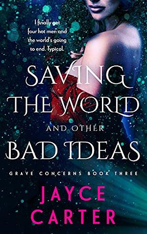 Saving the World and Other Bad Ideas by Jayce Carter