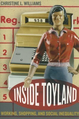Inside Toyland: Working, Shopping, and Social Inequality by Christine L. Williams