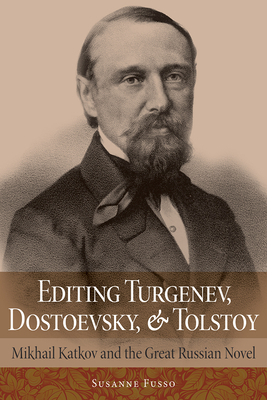 Editing Turgenev, Dostoevsky, and Tolstoy: Mikhail Katkov and the Great Russian Novel by Susanne Fusso