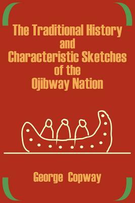 The Traditional History and Characteristic Sketches of the Ojibway Nation by George Copway