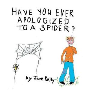 Have You Ever Apologized to a Spider? by Jane Kelly