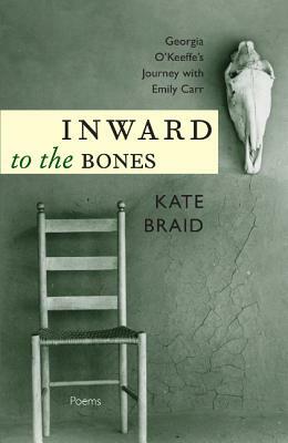 Inward to the Bones: Georgia O'Keeffe's Journey with Emily Carr by Kate Braid
