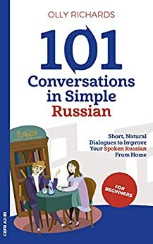 101 Conversations in Simple Russian: Short Natural Dialogues to Boost Your Confidence & Improve Your Spoken Russian by Olly Richards