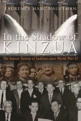 In the Shadow of Kinzua: The Seneca Nation of Indians Since World War II by Laurence M. Hauptman